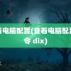 查看电脑配置(查看电脑配置命令 dix)