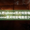 怎么把iphone照片传到电脑(iphone照片传到电脑后少了)