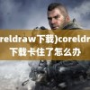 (coreldraw下载)coreldraw下载卡住了怎么办