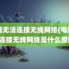 电脑无法连接无线网络(电脑无法连接无线网络是什么原因)