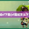 魔域sf下载(sf魔域怎么下载)