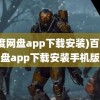 (百度网盘app下载安装)百度网盘app下载安装手机版