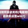 电脑如何自动关机(电脑如何自动关机设置win7)