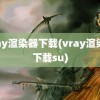 vray渲染器下载(vray渲染器下载su)