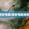 西安电脑(西安电脑维修)