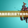 绿色版迅雷(迅雷下载绿色版)