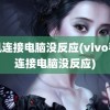 手机连接电脑没反应(vivo手机连接电脑没反应)