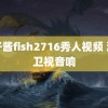 鱼子酱fish2716秀人视频 湖南卫视音响