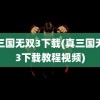 真三国无双3下载(真三国无双3下载教程视频)