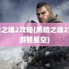 黑暗之魂2攻略(黑暗之魂2攻略游民星空)