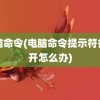 电脑命令(电脑命令提示符打不开怎么办)