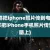 怎样把iphone照片传到电脑(怎样把iPhone手机照片传到电脑上)