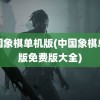 中国象棋单机版(中国象棋单机版免费版大全)