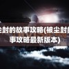 被尘封的故事攻略(被尘封的故事攻略最新版本)