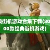 经典街机游戏合集下载(80后100款经典街机游戏)