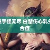 胸触手怪无尽 白慧伤心乳头综合症