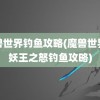 魔兽世界钓鱼攻略(魔兽世界巫妖王之怒钓鱼攻略)