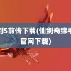 仙剑5前传下载(仙剑奇缘手游官网下载)