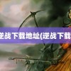 逆战下载地址(逆战下载)