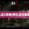 阿扎达2攻略(阿扎达元素攻略)