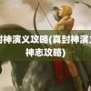 真封神演义攻略(真封神演义荡神志攻略)