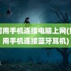 如何用手机连接电脑上网(如何用手机连接蓝牙耳机)