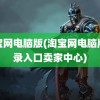 淘宝网电脑版(淘宝网电脑版登录入口卖家中心)