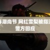 青春潮尚节 网红雪梨被指涉毒警方回应