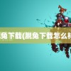 脱兔下载(脱兔下载怎么样)