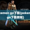 pokemon go下载(pokemon go下载教程)