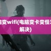 电脑变wifi(电脑变卡变慢怎么解决)