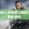 三国志13 破解版(三国志13 破解版 绿色)