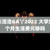 山东浩浩GA丫2022 大学生每个月生活费元够吗