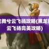 黑龙舞兮云飞扬攻略(黑龙舞兮云飞扬完美攻略)