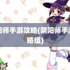 阴阳师手游攻略(阴阳师手游攻略组)