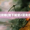 蓝龙攻略(地下城堡2蓝龙攻略)