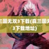 真三国无双3下载(真三国无双3下载地址)