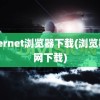 internet浏览器下载(浏览器官网下载)