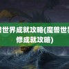 魔兽世界成就攻略(魔兽世界进修成就攻略)