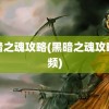 黑暗之魂攻略(黑暗之魂攻略视频)