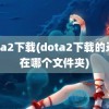 dota2下载(dota2下载的录像在哪个文件夹)