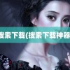 搜索下载(搜索下载神器)