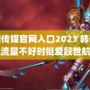 蘑菇传媒官网入口2023 韩安冉说流量不好时挺爱殷世航的