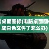 电脑桌面图标(电脑桌面图标变成白色文件了怎么办)