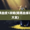 暗黑血统1攻略(暗黑血缘攻略大全)