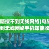 (电脑搜不到无线网络)电脑搜不到无线网络手机却能收到