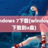 windows 7下载(windows7下载到u盘)