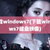 下载windows7(下载windows7磁盘映像)