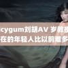 spicygum刘胡AV 岁教授说现在的年轻人比以前难多了