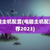 电脑主机配置(电脑主机配置推荐2023)